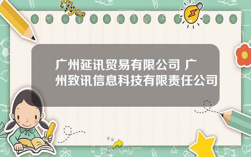 广州延讯贸易有限公司 广州致讯信息科技有限责任公司